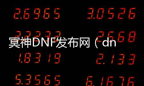 冥神DNF发布网（dnf冥月女神神话排行）