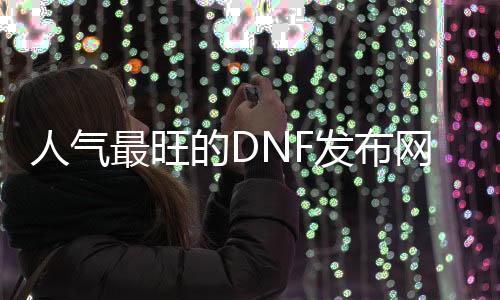 人气最旺的DNF发布网2020年