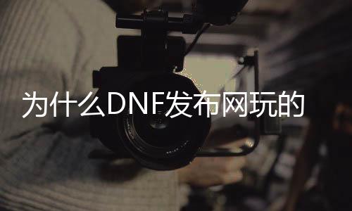 为什么DNF发布网玩的人少