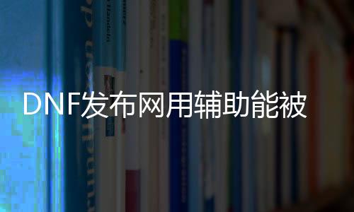 DNF发布网用辅助能被发现吗