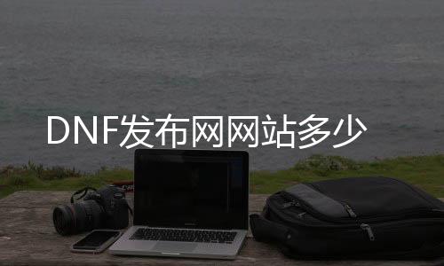 DNF发布网网站多少