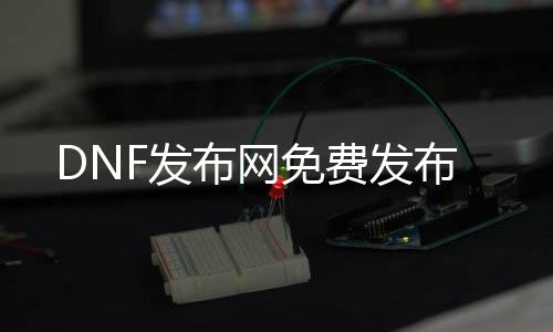 DNF发布网免费发布