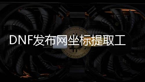 DNF发布网坐标提取工具（dnfpk坐标定位补丁）