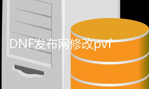 DNF发布网修改pvf（dnf修改教程）