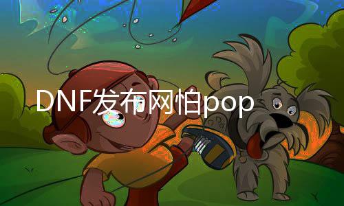 DNF发布网怕pop