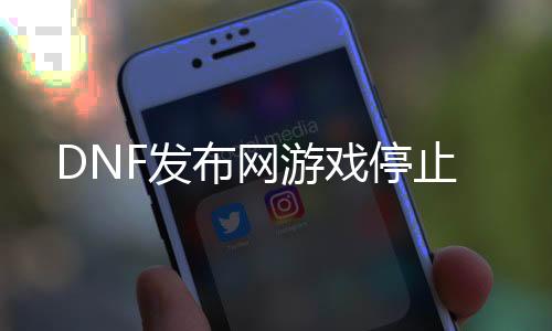 DNF发布网游戏停止