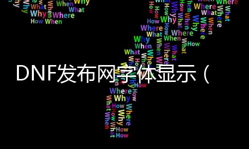 DNF发布网字体显示（dnf游戏字体缺失）