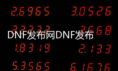 DNF发布网DNF发布网与勇士私服升级（DNF发布网升级需要多久）