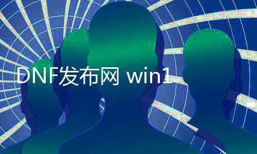 DNF发布网 win10