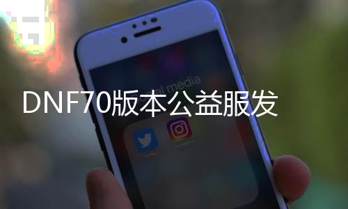 DNF70版本公益服发布网哪个人多,最新DNF70版本公益服发布网人气排行榜